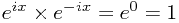e^{ix} \times e^{-ix} = e^0 = 1